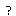 ?