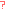 ?