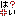 ｨﾗｯ
