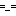 =_=