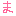 ま