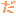 だ