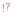 !?