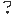 ?