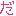 だ