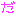 だ