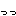 っっ